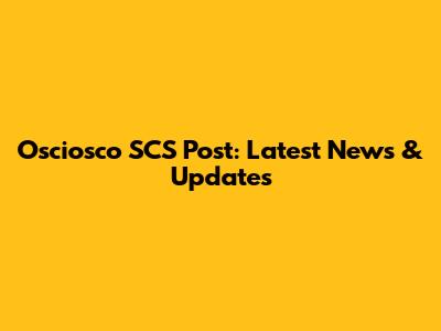 Osciosco SCS Post: Latest News & Updates
