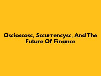 Oscioscosc, Sccurrencysc, And The Future Of Finance