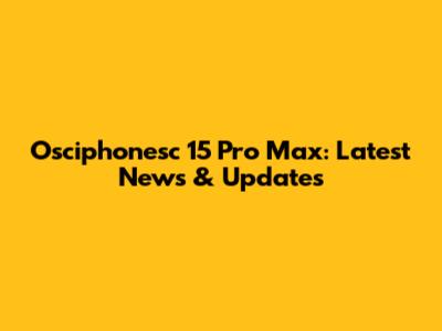 Osciphonesc 15 Pro Max: Latest News & Updates