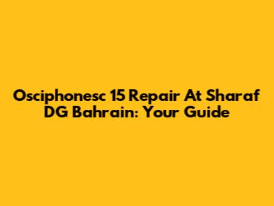 Osciphonesc 15 Repair At Sharaf DG Bahrain: Your Guide