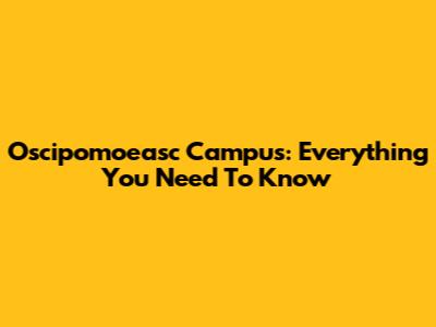 Oscipomoeasc Campus: Everything You Need To Know