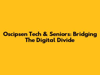 Oscipsen Tech & Seniors: Bridging The Digital Divide