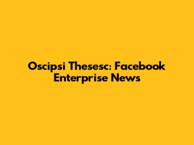 Oscipsi Thesesc: Facebook Enterprise News