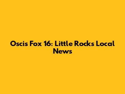 Oscis Fox 16: Little Rock's Local News