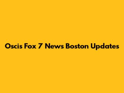 Oscis Fox 7 News Boston Updates