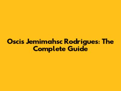 Oscis Jemimahsc Rodrigues: The Complete Guide