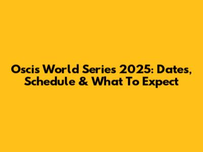 Oscis World Series 2025: Dates, Schedule & What To Expect