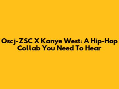 Oscj-ZSC X Kanye West: A Hip-Hop Collab You Need To Hear