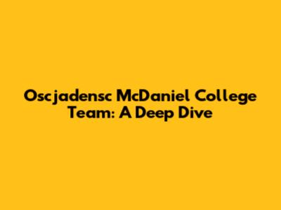 Oscjadensc McDaniel College Team: A Deep Dive