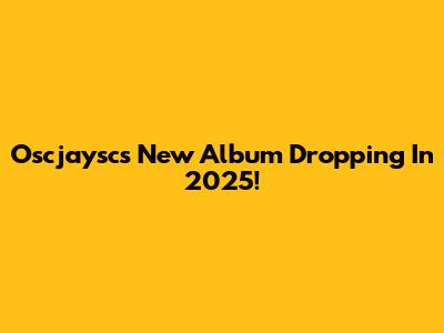Oscjaysc's New Album Dropping In 2025!