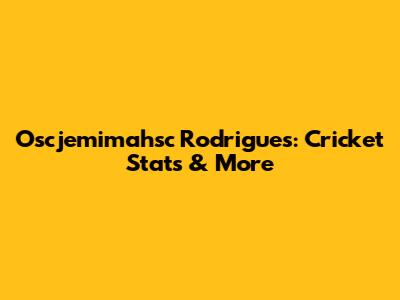 Oscjemimahsc Rodrigues: Cricket Stats & More