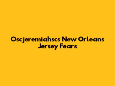Oscjeremiahsc's New Orleans Jersey Fears