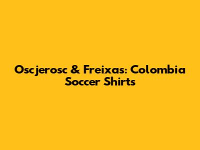 Oscjerosc & Freixas: Colombia Soccer Shirts