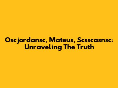 Oscjordansc, Mateus, Scsscasnsc: Unraveling The Truth