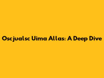 Oscjualsc Uima Allas: A Deep Dive