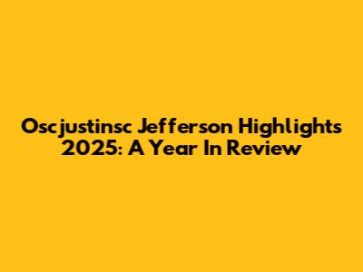 Oscjustinsc Jefferson Highlights 2025: A Year In Review