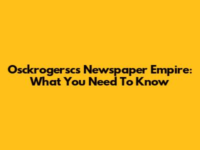 Osckrogersc's Newspaper Empire: What You Need To Know
