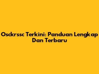Osckrssc Terkini: Panduan Lengkap Dan Terbaru
