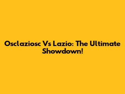 Osclaziosc Vs Lazio: The Ultimate Showdown!