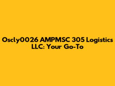 Oscly0026 AMPMSC 305 Logistics LLC: Your Go-To