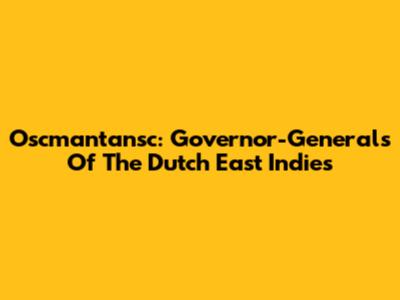 Oscmantansc: Governor-Generals Of The Dutch East Indies