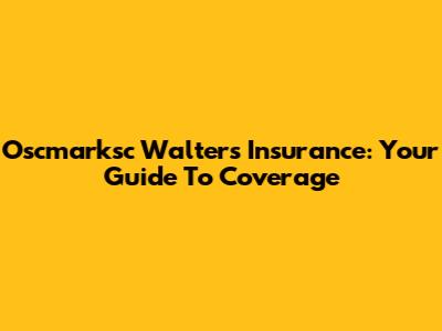 Oscmarksc Walters Insurance: Your Guide To Coverage