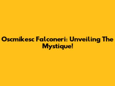Oscmikesc Falconeri: Unveiling The Mystique!