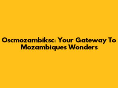 Oscmozambiksc: Your Gateway To Mozambique's Wonders