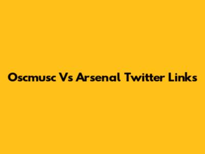 Oscmusc Vs Arsenal Twitter Links