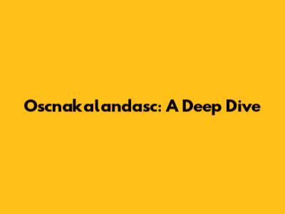 Oscnakalandasc: A Deep Dive