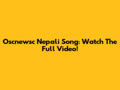 Oscnewsc Nepali Song: Watch The Full Video!