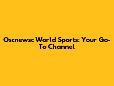 Oscnewsc World Sports: Your Go-To Channel