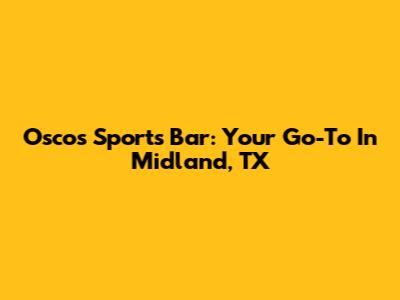 Osco's Sports Bar: Your Go-To In Midland, TX