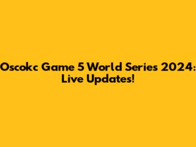 Oscokc Game 5 World Series 2024: Live Updates!
