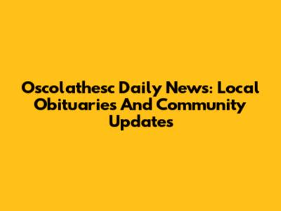 Oscolathesc Daily News: Local Obituaries And Community Updates