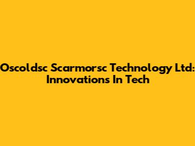 Oscoldsc Scarmorsc Technology Ltd: Innovations In Tech
