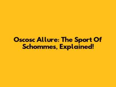 Oscosc Allure: The Sport Of Schommes, Explained!