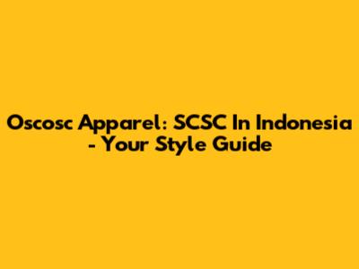 Oscosc Apparel: SCSC In Indonesia - Your Style Guide