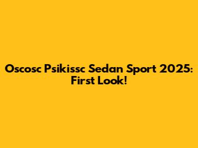 Oscosc Psikissc Sedan Sport 2025: First Look!