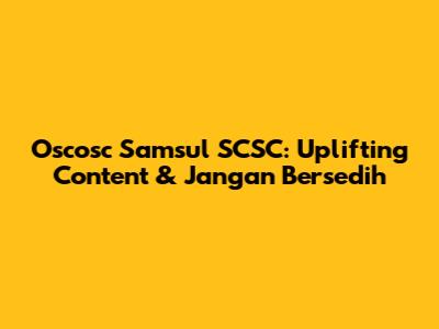 Oscosc Samsul SCSC: Uplifting Content & Jangan Bersedih