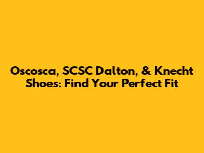 Oscosca, SCSC Dalton, & Knecht Shoes: Find Your Perfect Fit