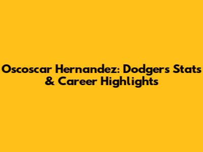 Oscoscar Hernandez: Dodgers Stats & Career Highlights