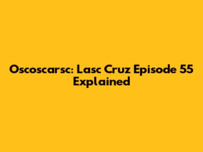 Oscoscarsc: Lasc Cruz Episode 55 Explained