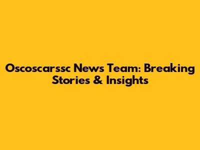Oscoscarssc News Team: Breaking Stories & Insights