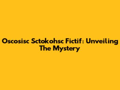 Oscosisc Sctokohsc Fictif: Unveiling The Mystery