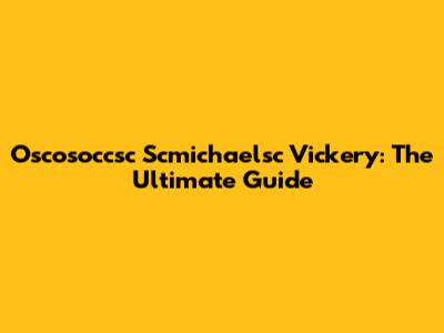 Oscosoccsc Scmichaelsc Vickery: The Ultimate Guide