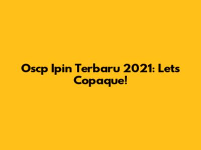 Oscp Ipin Terbaru 2021: Let's Copaque!