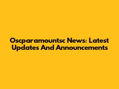 Oscparamountsc News: Latest Updates And Announcements