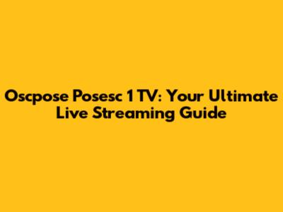 Oscpose Posesc 1 TV: Your Ultimate Live Streaming Guide