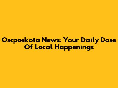 Oscposkota News: Your Daily Dose Of Local Happenings